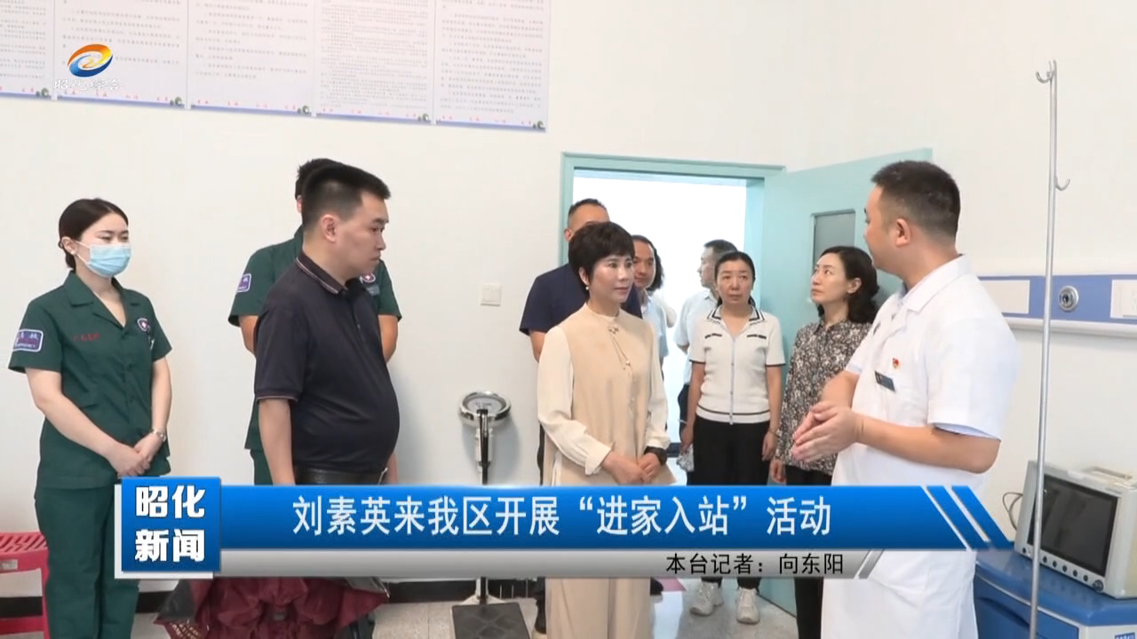 【昭化新闻】刘素英来我区开展“进家入站”活动